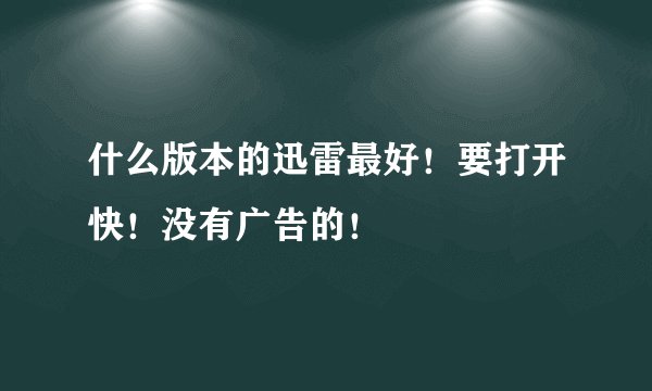 什么版本的迅雷最好！要打开快！没有广告的！