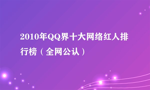 2010年QQ界十大网络红人排行榜(全网公认)