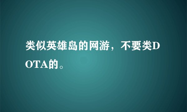 类似英雄岛的网游，不要类DOTA的。