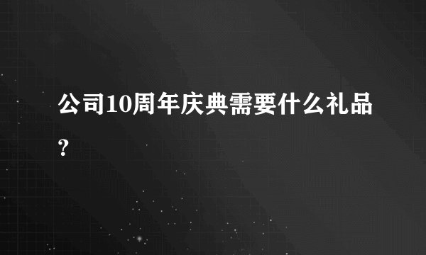 公司10周年庆典需要什么礼品？