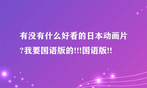 有没有什么好看的日本动画片?我要国语版的!!!国语版!!