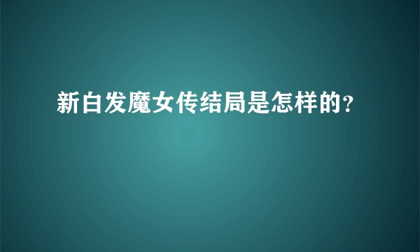 新白发魔女传结局是怎样的？