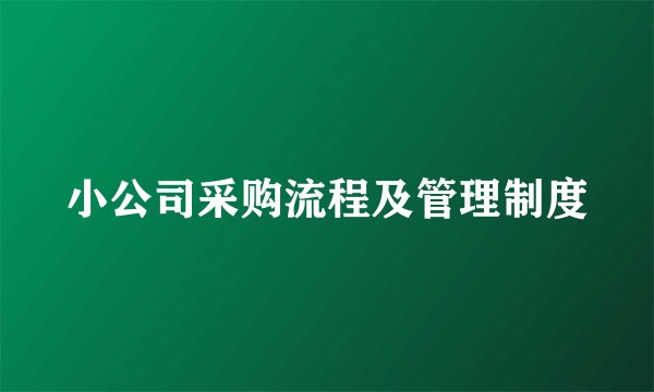 小公司采购流程及管理制度