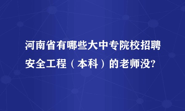 河南省有哪些大中专院校招聘安全工程（本科）的老师没?