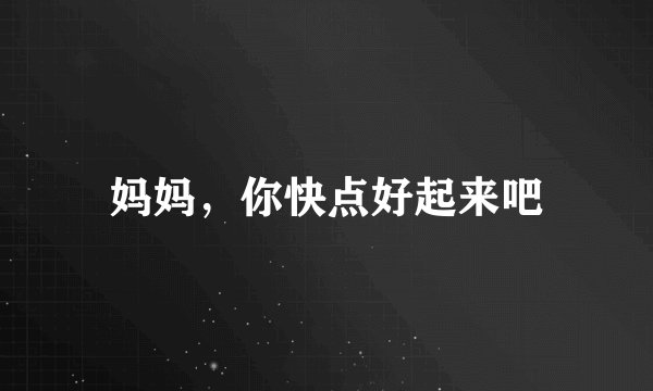 妈妈，你快点好起来吧