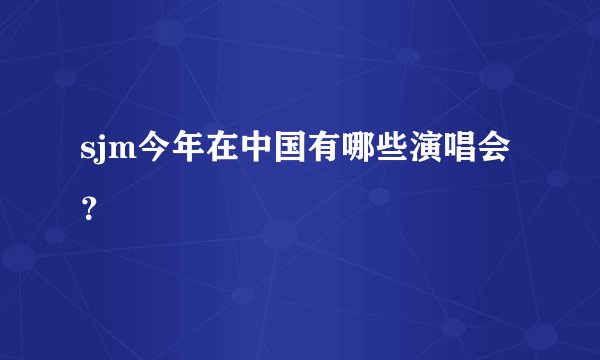sjm今年在中国有哪些演唱会？