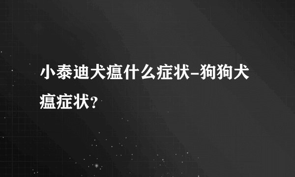 小泰迪犬瘟什么症状-狗狗犬瘟症状？