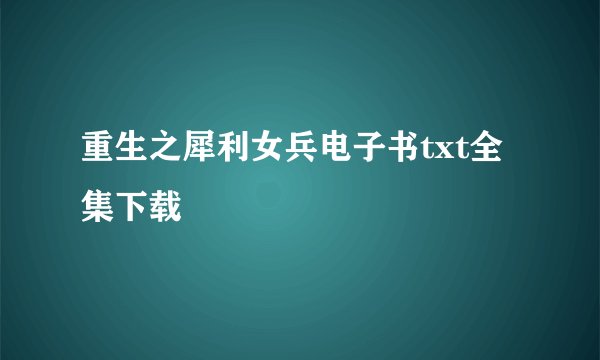 重生之犀利女兵电子书txt全集下载
