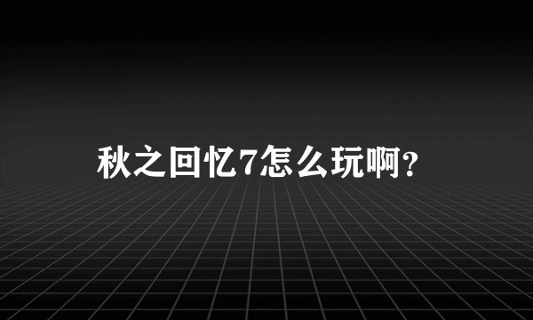 秋之回忆7怎么玩啊？