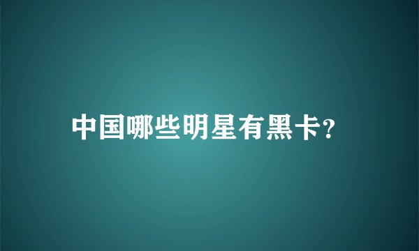 中国哪些明星有黑卡？