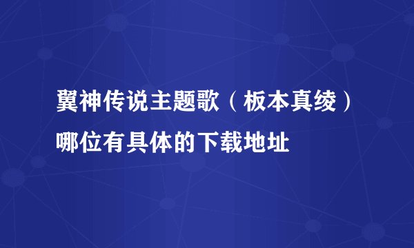 翼神传说主题歌（板本真绫）哪位有具体的下载地址
