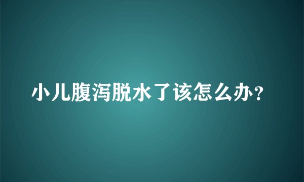 小儿腹泻脱水了该怎么办？