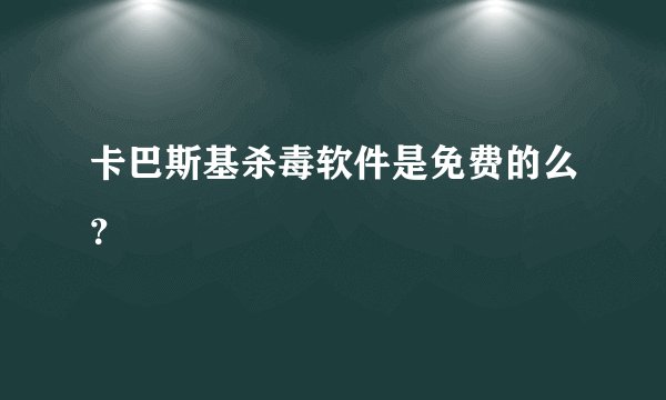 卡巴斯基杀毒软件是免费的么？