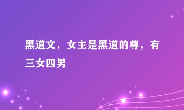 黑道文，女主是黑道的尊，有三女四男