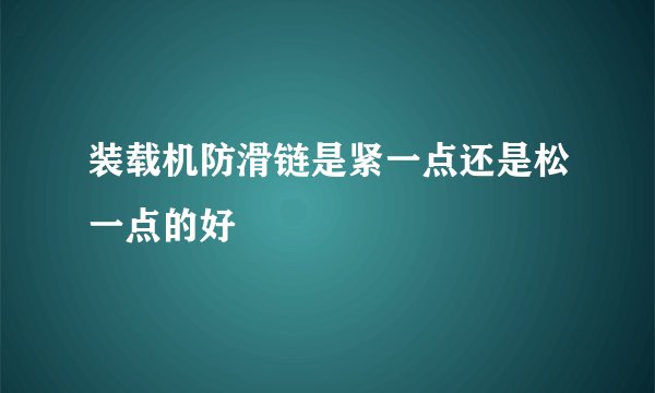 装载机防滑链是紧一点还是松一点的好