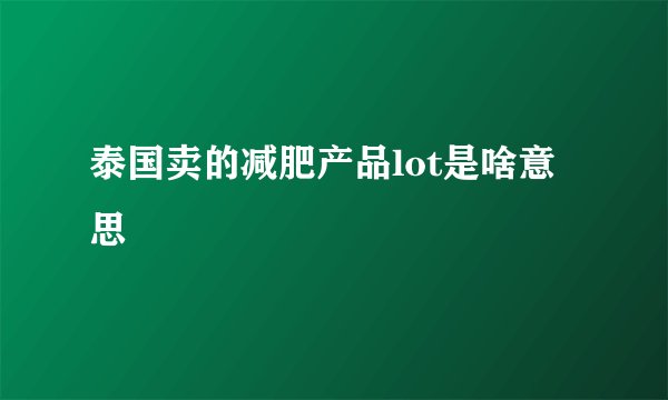 泰国卖的减肥产品lot是啥意思