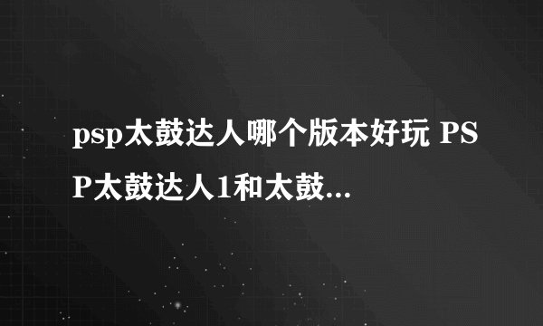 psp太鼓达人哪个版本好玩 PSP太鼓达人1和太鼓达人2哪个更好玩