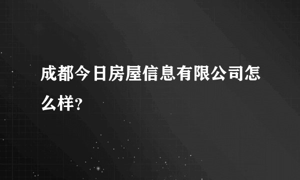 成都今日房屋信息有限公司怎么样？