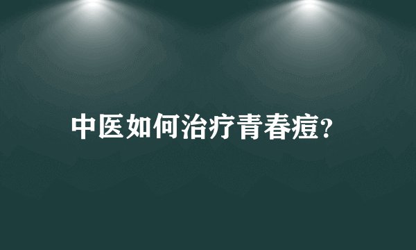 中医如何治疗青春痘？