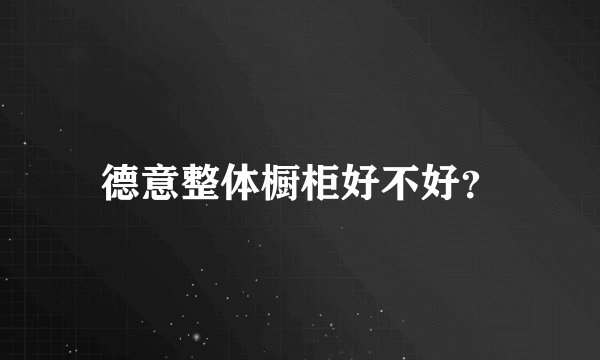 德意整体橱柜好不好？