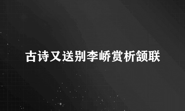 古诗又送别李峤赏析颔联