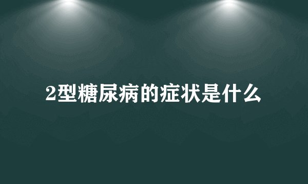 2型糖尿病的症状是什么