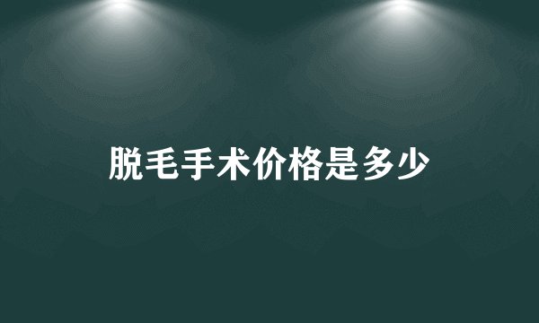 脱毛手术价格是多少