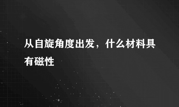 从自旋角度出发，什么材料具有磁性