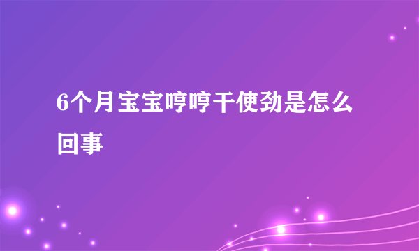 6个月宝宝哼哼干使劲是怎么回事