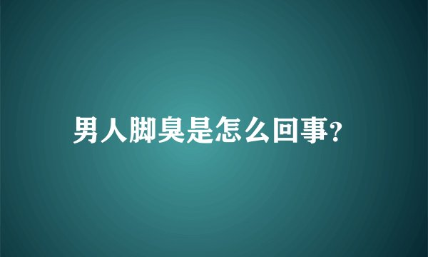 男人脚臭是怎么回事？