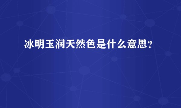 冰明玉润天然色是什么意思？