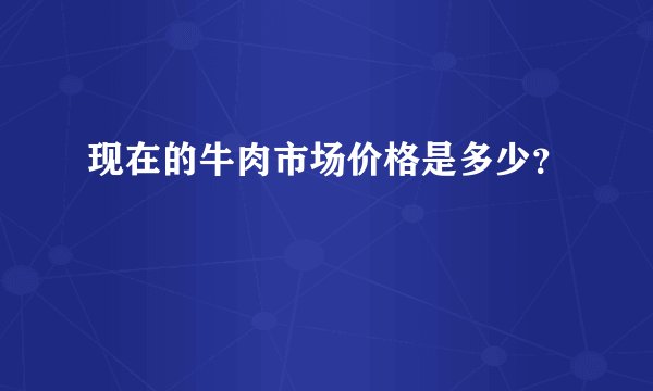 现在的牛肉市场价格是多少？