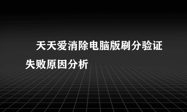 ​天天爱消除电脑版刷分验证失败原因分析