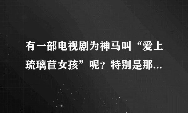 有一部电视剧为神马叫“爱上琉璃苣女孩”呢？特别是那个“琉璃苣”