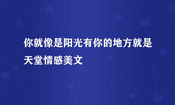 你就像是阳光有你的地方就是天堂情感美文