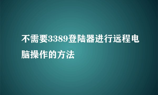 不需要3389登陆器进行远程电脑操作的方法
