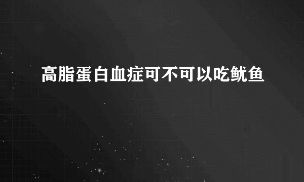 高脂蛋白血症可不可以吃鱿鱼