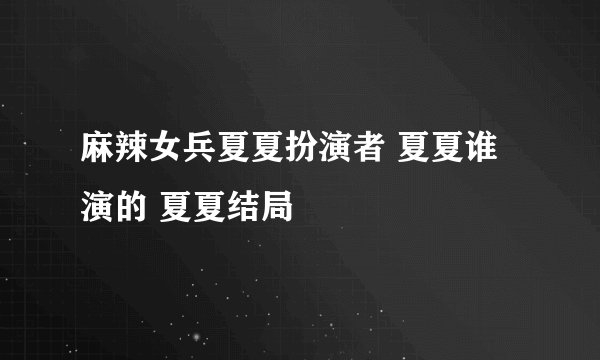 麻辣女兵夏夏扮演者 夏夏谁演的 夏夏结局