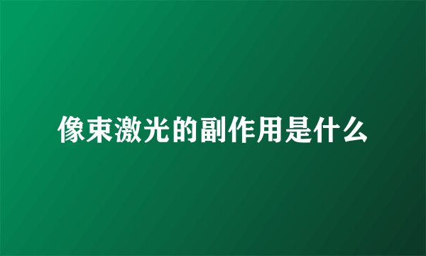 像束激光的副作用是什么