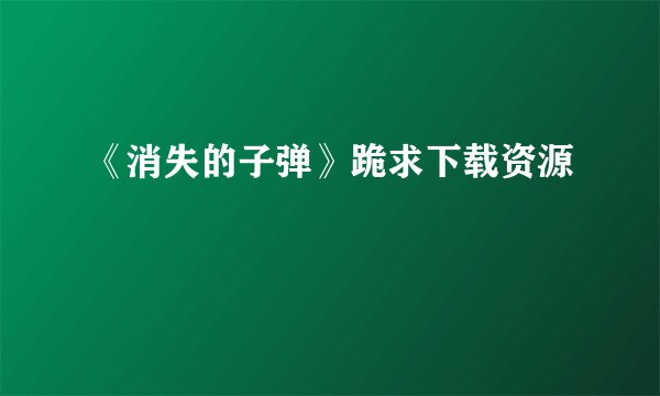 《消失的子弹》跪求下载资源