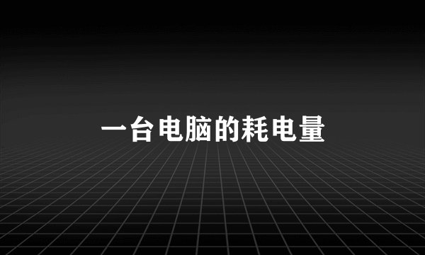 一台电脑的耗电量