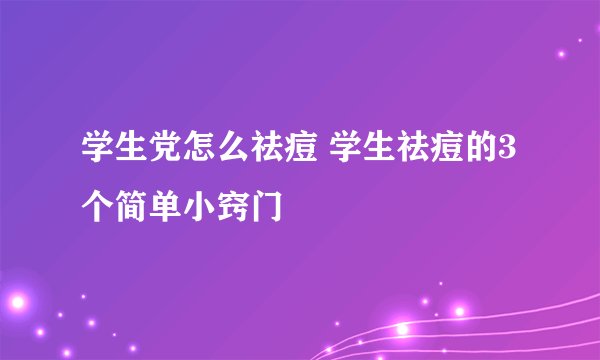 学生党怎么祛痘 学生祛痘的3个简单小窍门
