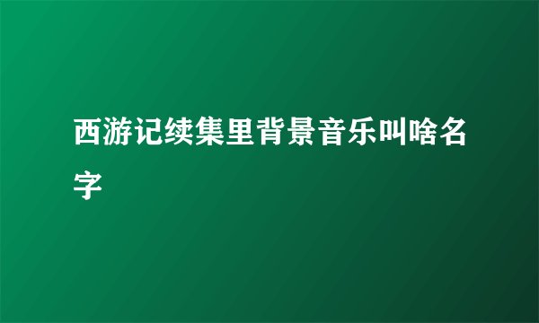 西游记续集里背景音乐叫啥名字