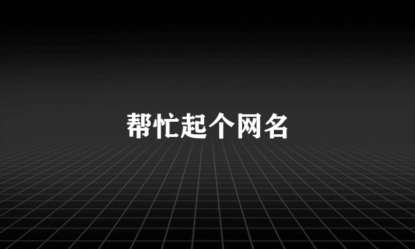 帮忙起个网名
