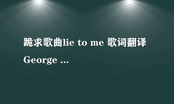 跪求歌曲lie to me 歌词翻译George Nozuka的