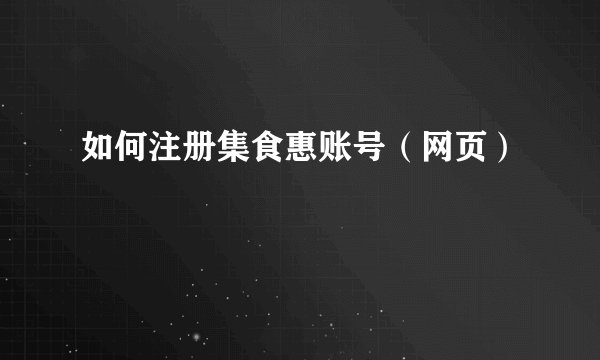 如何注册集食惠账号（网页）