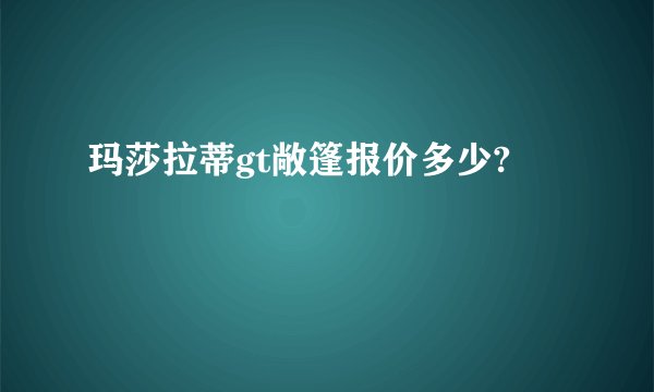 玛莎拉蒂gt敞篷报价多少?