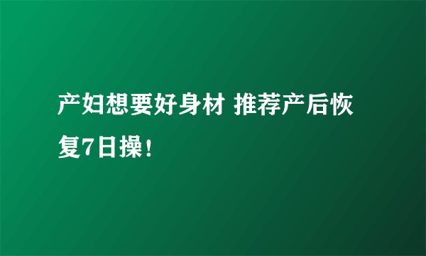 产妇想要好身材 推荐产后恢复7日操！