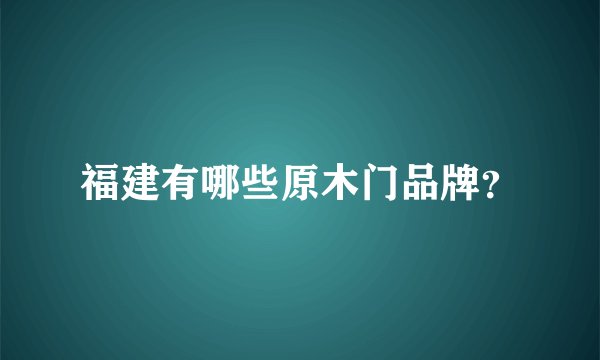 福建有哪些原木门品牌？