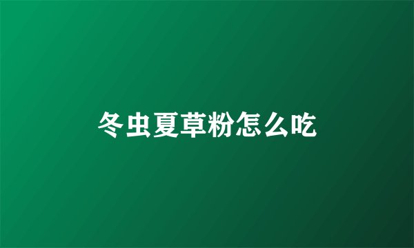 冬虫夏草粉怎么吃
